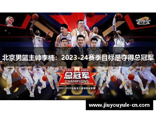 北京男篮主帅李楠：2023-24赛季目标是夺得总冠军